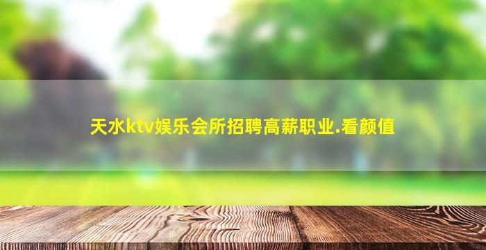 天水ktv娱乐会所招聘高薪职业.看颜值