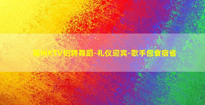 福州KTV招聘舞蹈-礼仪迎宾-歌手包食宿省